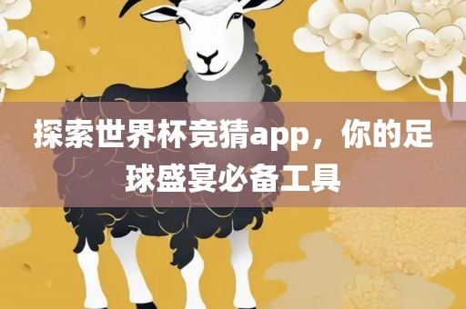 探索世界杯竞猜app，你的足球盛宴必备工具