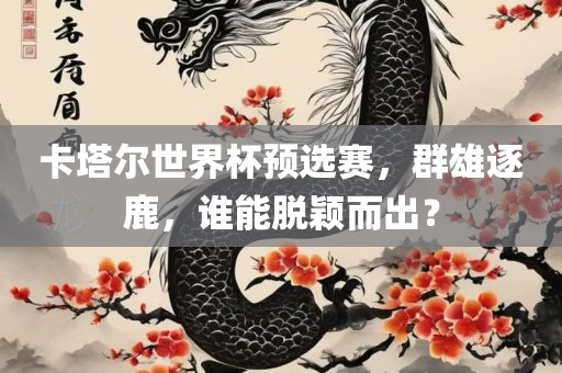 卡塔尔世界杯预选赛，群雄逐鹿，谁能脱颖而出？漯河市盈旭机械设备有限公司