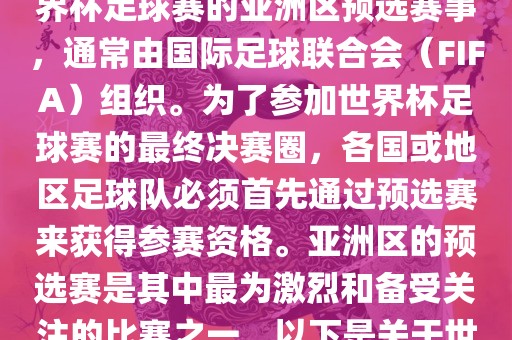 世界杯亚洲区预选赛是FIFA世界杯足球赛的亚洲区预选赛事，通常由国际足球联合会（FIFA）组织。为了参加世界杯足球赛的最终决赛圈，各国或地区足球队必须首先通过预选赛来获得参赛资格。亚洲区的预选赛是其中最为激烈和备受关注的比赛之一。以下是关于世界杯亚洲区预选赛的基本信息