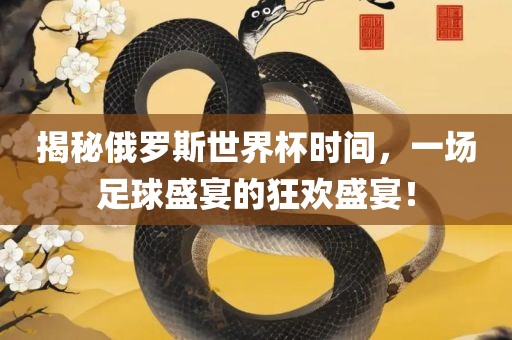 揭秘俄罗斯世界杯时间，一场足球盛宴的狂欢盛宴！漯河市盈旭机械设备有限公司