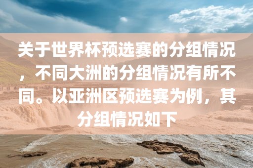 关于世界杯预选赛的分组情况，不同大洲的分组情况有所不同。以亚洲区预选赛为例，其分组情况如下漯河市盈旭机械设备有限公司