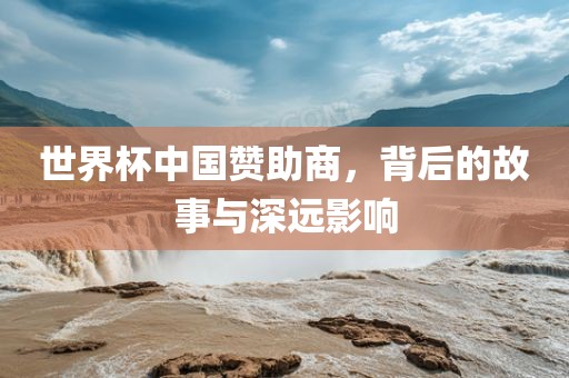 世界杯中国赞助商，背后的故事与深远影响漯河市盈旭机械设备有限公司