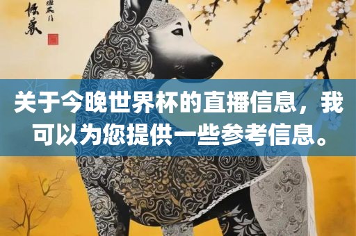 关于今晚世界杯的直播信息，我可以为您提供一些参考信息。