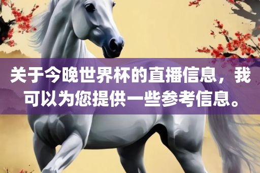 关于今晚世界杯的直播信息，我可以为您提供一些参考信息。漯河市盈旭机械设备有限公司