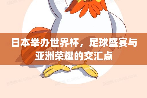 日本举办世界杯，足球盛宴与亚洲荣耀的交汇点