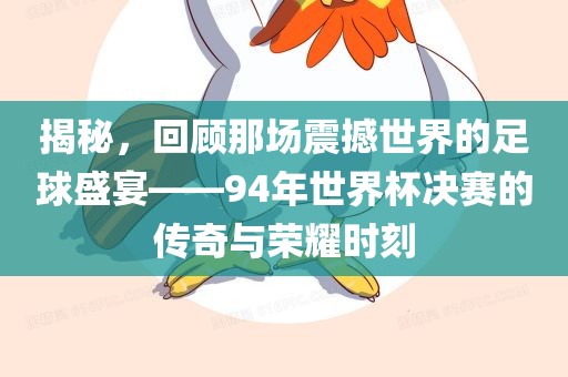 揭秘，回顾那场震撼世界的足球盛宴——94年世界杯决赛的传奇与荣耀时刻