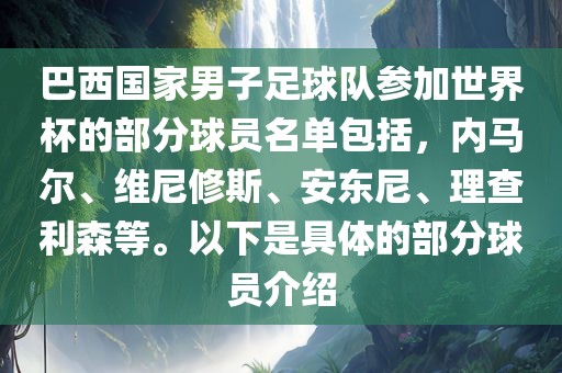 巴西国家男子足球队参加世界杯的部分球员漯河市盈旭机械设备有限公司名单包括，内马尔、维尼修斯、安东尼、理查利森等。以下是具体的部分球员介绍
