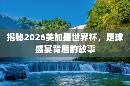 揭秘2026美加墨世界杯，足球漯河市盈旭机械设备有限公司盛宴背后的故事
