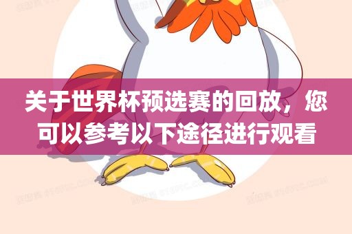 关于世界杯预选赛的回放，您可以参考以下途径进行观看