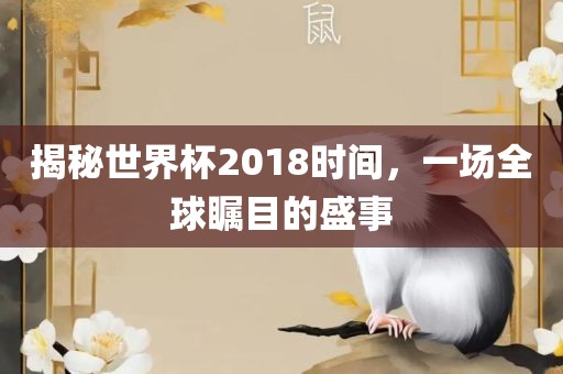 揭秘世界杯2018时间，一场全球瞩目的盛事漯河市盈旭机械设备有限公司