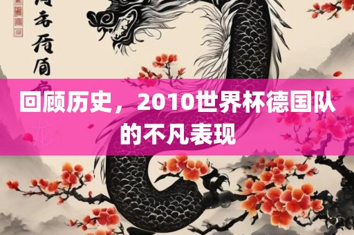 回顾历史，2010世界杯德国队的不凡表现