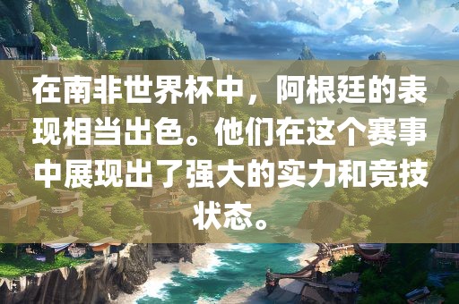 在南非世界杯中，阿根廷的表现相当出色。他们在这个赛事中展现出了强大的实力和竞技状态。