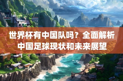 世界杯有中国队吗？全面解析中国足球现状和未来展望漯河市盈旭机械设备有限公司