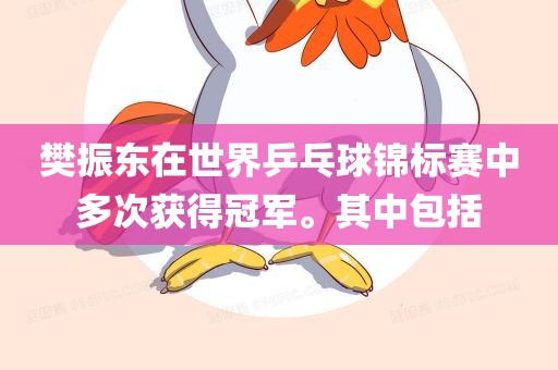 樊振东在世界乒乓球锦标赛中多次获得冠军。其中包括