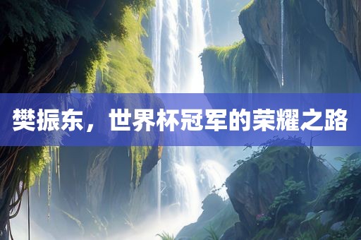 樊振东，世界杯冠军的荣耀之路
