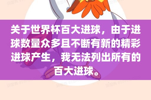 关于世界杯百大进球，由于进球数量众多且不断有新的精彩进球产生，我无法列出所有的百大进球。