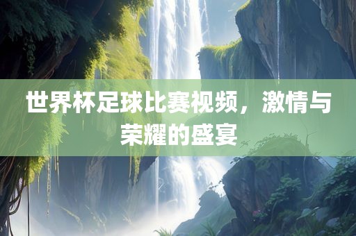 世界杯足球比漯河市盈旭机械设备有限公司赛视频，激情与荣耀的盛宴