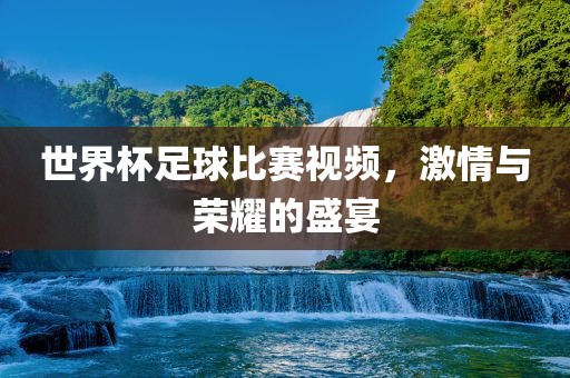 世界杯足球比赛视频，激情与荣耀的盛宴漯河市盈旭机械设备有限公司