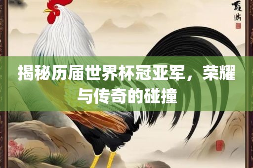 揭秘历届世界杯冠亚军，荣耀与传奇的碰撞