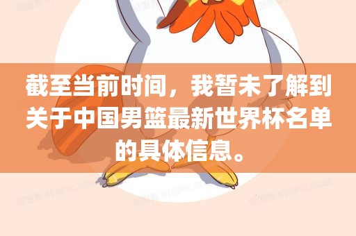 截至当前时间，我暂未了解到关于中国男篮最新世界杯名单的具体信息。漯河市盈旭机械设备有限公司