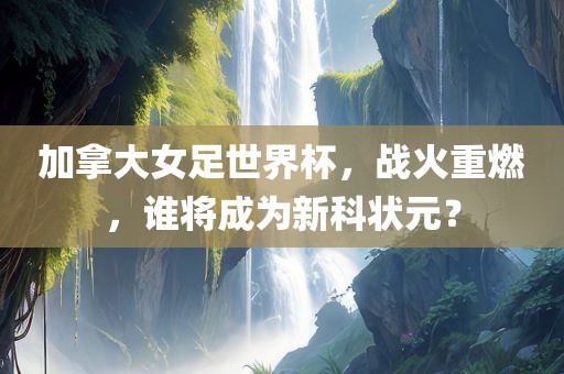 加拿大女足世界杯，战火重燃，谁将成为新科状元？漯河市盈旭机械设备有限公司
