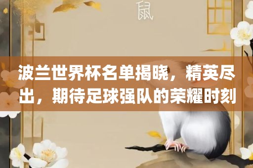 波兰世界杯名单揭晓，精英尽出，期待足球强队的荣耀时刻