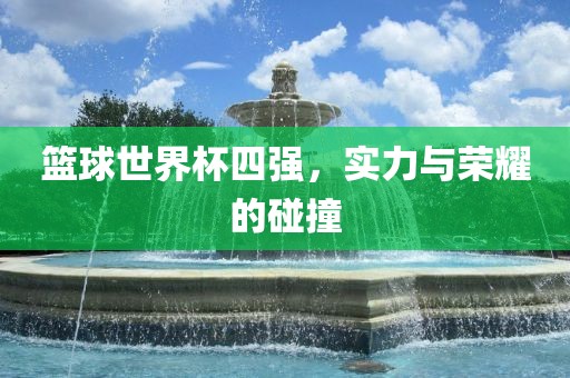篮球世界杯四强，实力与荣耀的碰撞漯河市盈旭机械设备有限公司