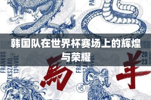韩国队在世界杯赛场上的辉煌与荣耀漯河市盈旭机械设备有限公司