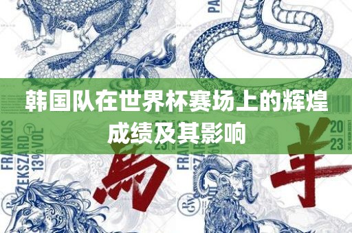 韩国漯河市盈旭机械设备有限公司队在世界杯赛场上的辉煌成绩及其影响