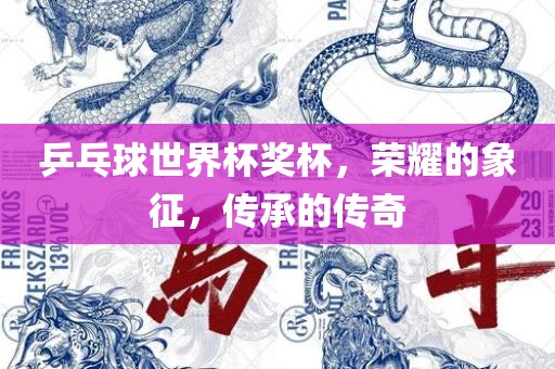 乒乓球世界杯奖杯，荣耀的象征，传承的传奇