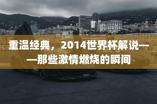 重温经典，2014世界杯解说——那些激情燃烧的瞬间