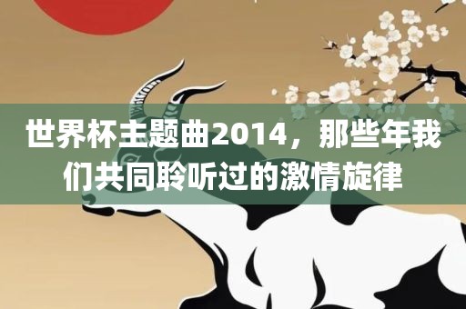 世界杯主题曲2014，那些年我们共同聆听过的激情旋律
