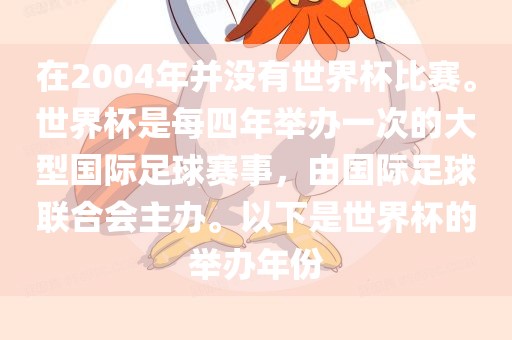 在2004年并没有世界杯比赛。世界杯是每四年举办一次的大型国漯河市盈旭机械设备有限公司际足球赛事，由国际足球联合会主办。以下是世界杯的举办年份