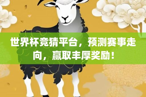 世界杯竞猜平台，预测赛事走向，赢取丰厚奖励！