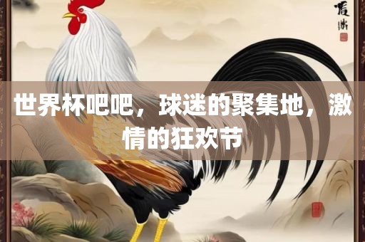 世界杯吧吧，球迷的聚集地，激情的狂欢节