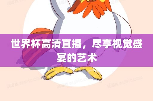 世界杯高清直播，尽享视觉盛宴的艺术