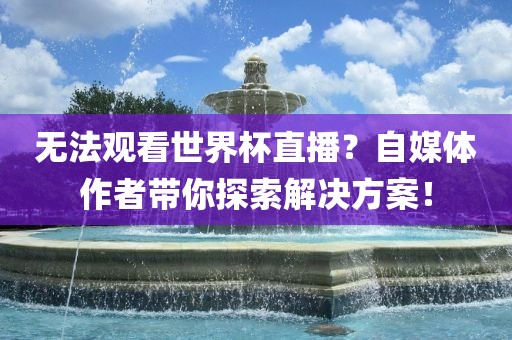 无法观看世界杯直播？自媒体作漯河市盈旭机械设备有限公司者带你探索解决方案！