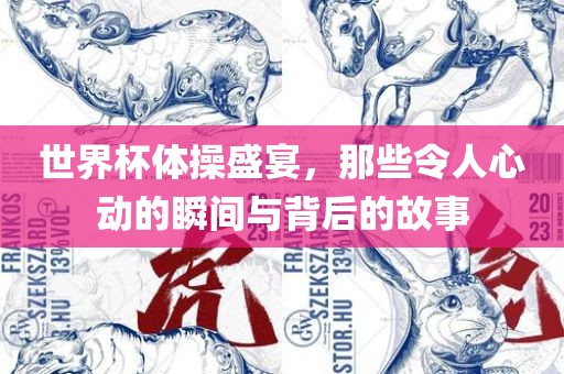 世界杯体操盛宴，那些令人心动的瞬间与背后的故事