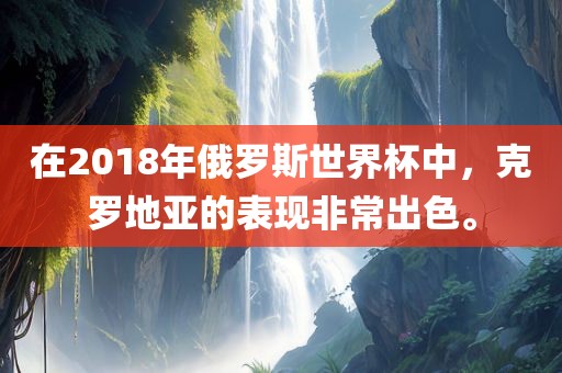 在2018年俄罗斯世界杯中，克罗地亚的表现非常出色。漯河市盈旭机械设备有限公司