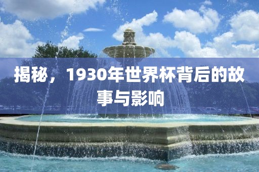 揭秘，1930年世界杯背后的故事与影响漯河市盈旭机械设备有限公司