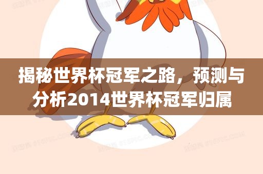 揭秘世界杯冠军之路，预测与分析2014世界杯冠军归属