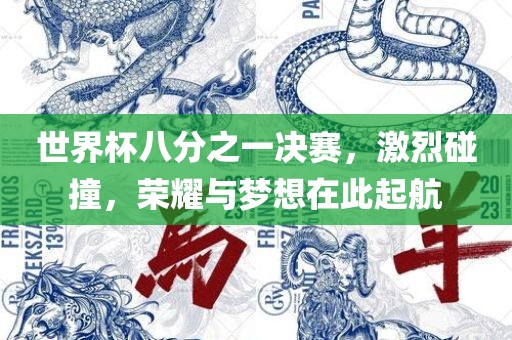 世界杯八分之一决赛，激烈碰撞，荣耀与梦想在此起航