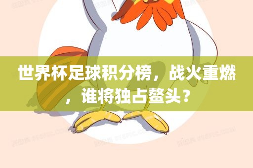 世界杯足球积分榜，战火重燃，谁将独占鳌头？
