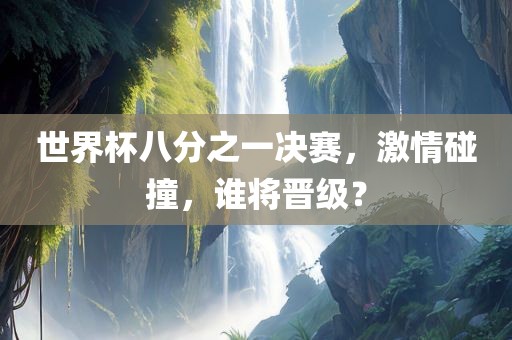 世界杯八分之一决赛，激情碰撞，谁将晋级？