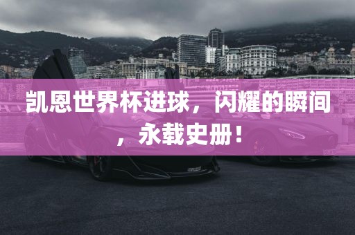 凯恩世界杯进球，闪耀的瞬间，永载史册！