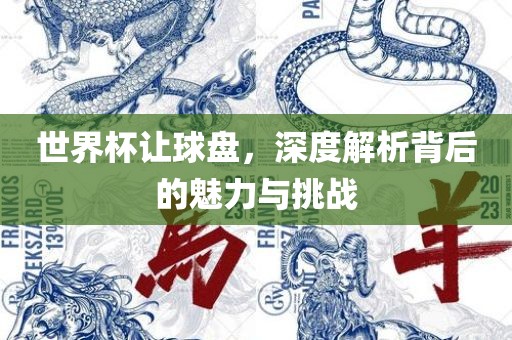 世界杯让球盘，深度解析背后的魅力与挑战