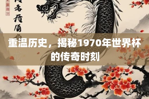 重温历史，揭秘1970年世界杯的传奇时刻
