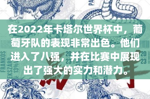 在2022年卡塔尔世界杯中，葡萄牙队的表现非常出色。他们进入了八强，并在比赛中展现出了强大的漯河市盈旭机械设备有限公司实力和潜力。