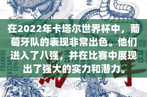在2022年卡塔尔世界杯中，葡萄牙队的表现非常出色。他们进入了八强，并在比赛中展现出了强大的实力和潜力。漯河市盈旭机械设备有限公司