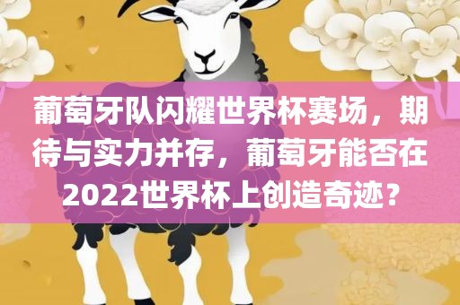 葡萄牙队闪耀世界杯赛场，期待与实力并存，葡萄牙能否在2022世界杯上创造奇迹？